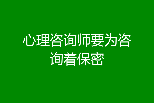 心理咨询师要为咨询着保密