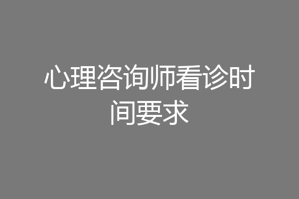 心理咨询师看诊时间要求