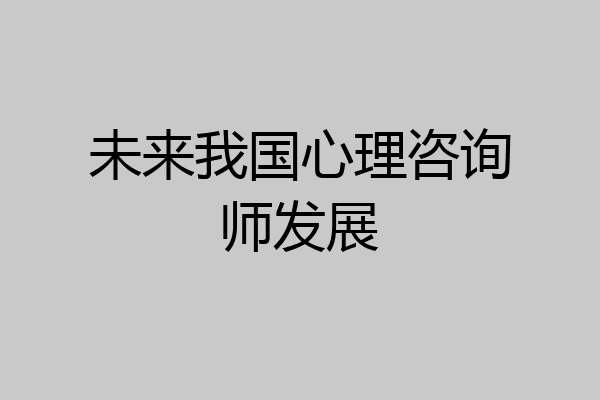 未来我国心理咨询师发展