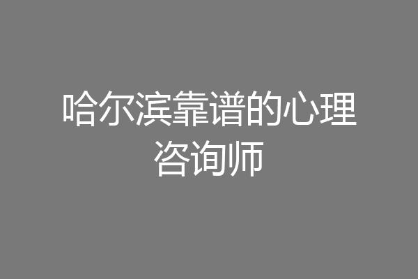 哈尔滨靠谱的心理咨询师