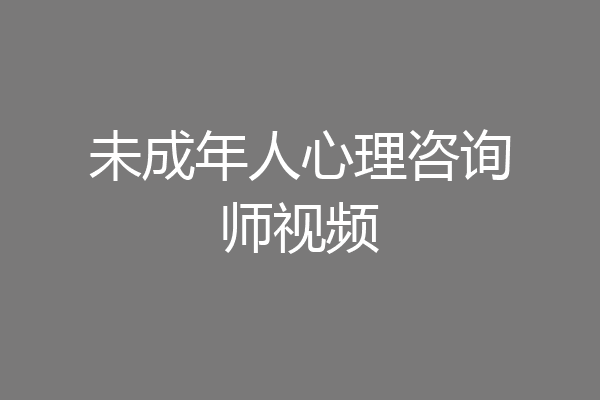 未成年人心理咨询师视频