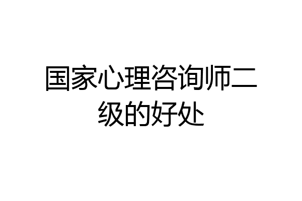 国家心理咨询师二级的好处