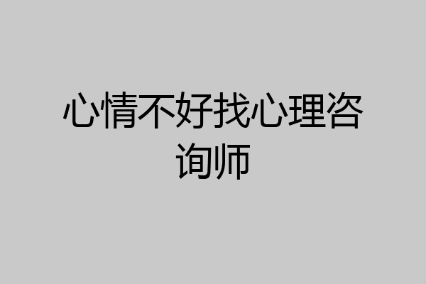 心情不好找心理咨询师