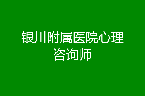 银川附属医院心理咨询师