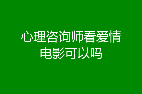 心理咨询师看爱情电影可以吗