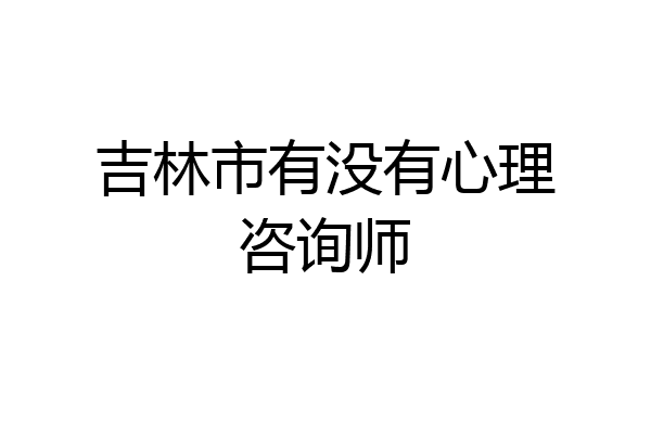 吉林市有没有心理咨询师