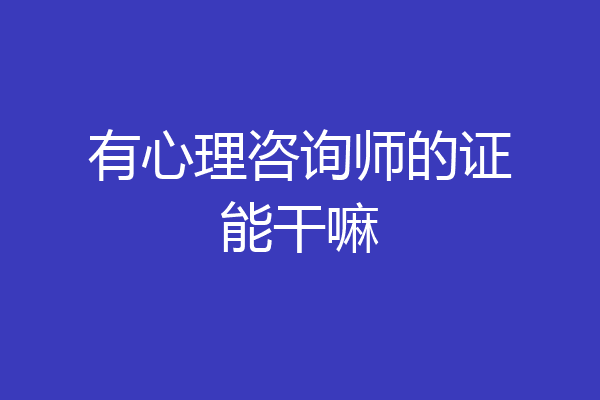 有心理咨询师的证能干嘛