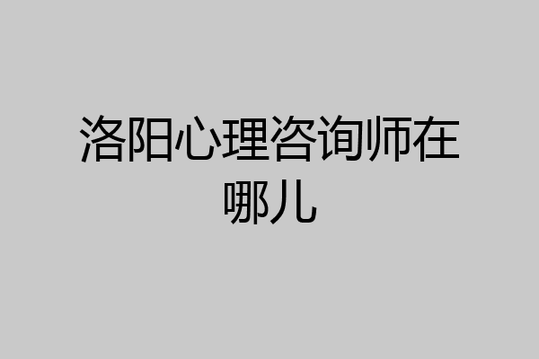 洛阳心理咨询师在哪儿