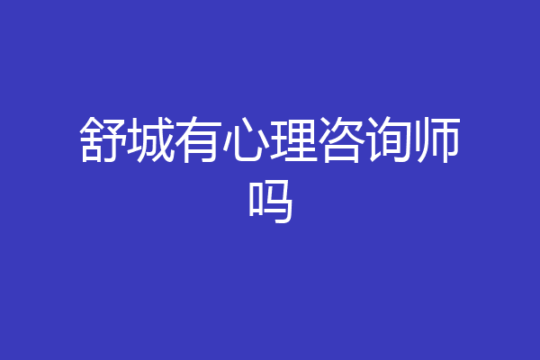 舒城有心理咨询师吗