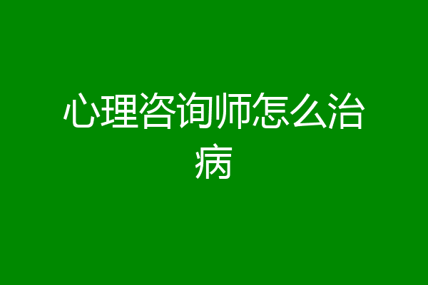 心理咨询师怎么治病