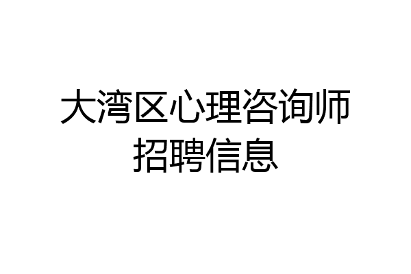 大湾区心理咨询师招聘信息