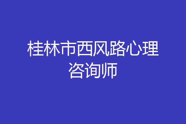 桂林市西风路心理咨询师