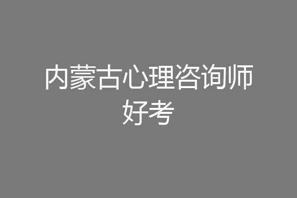 内蒙古心理咨询师好考
