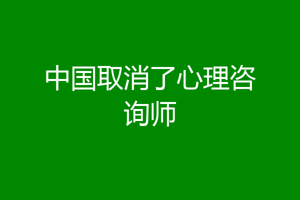 中国取消了心理咨询师