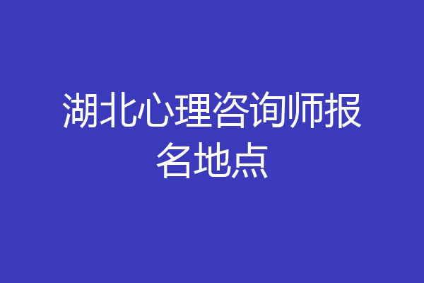 湖北心理咨询师报名地点
