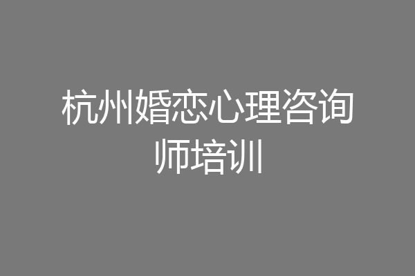 杭州婚恋心理咨询师培训