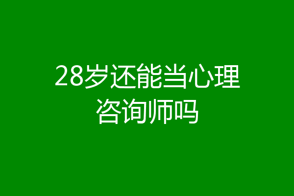 28岁还能当心理咨询师吗