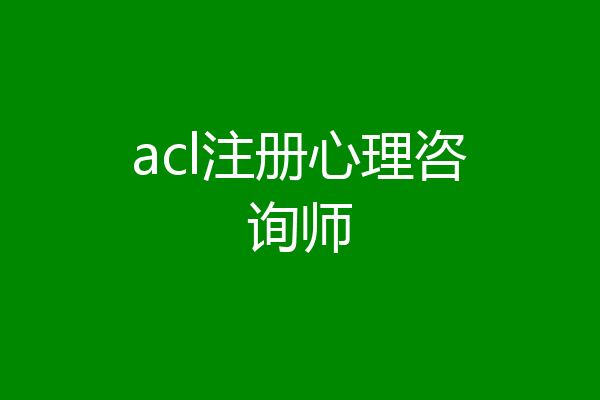 acl注册心理咨询师