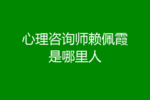 心理咨询师赖佩霞是哪里人
