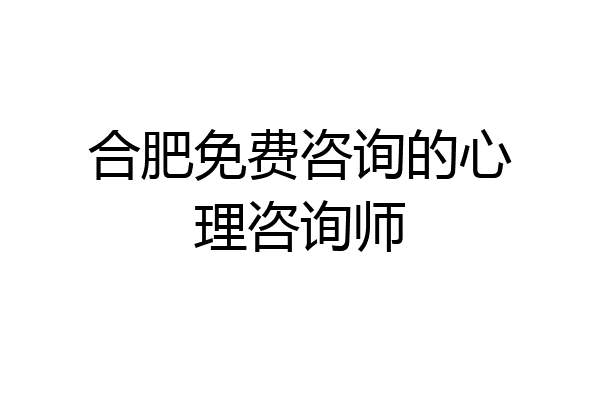 合肥免费咨询的心理咨询师