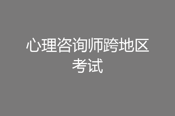 心理咨询师跨地区考试