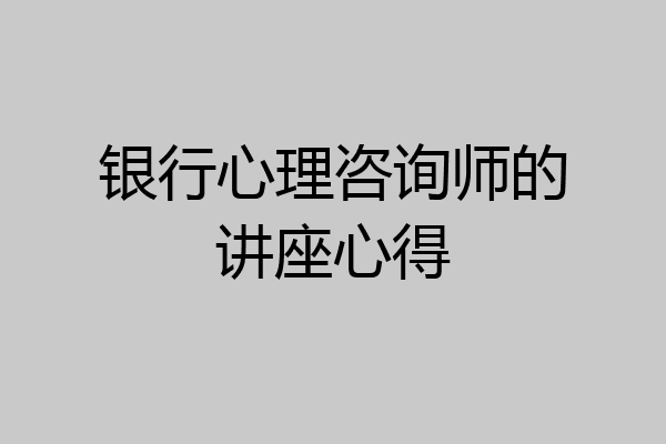 银行心理咨询师的讲座心得