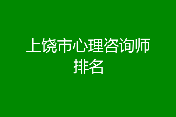 上饶市心理咨询师排名