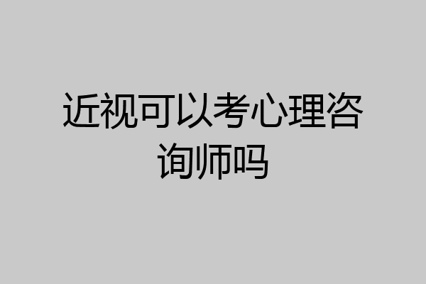 近视可以考心理咨询师吗
