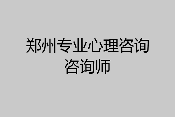 郑州专业心理咨询咨询师