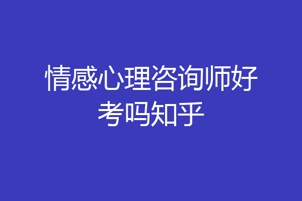情感心理咨询师好考吗知乎