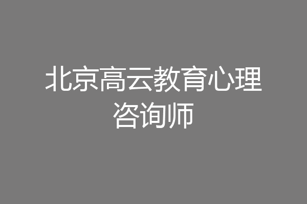 北京高云教育心理咨询师