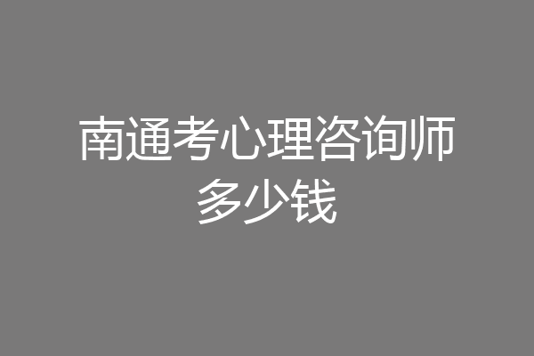 南通考心理咨询师多少钱