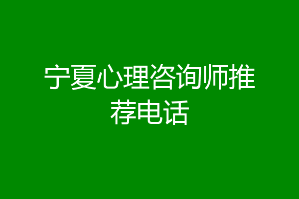 宁夏心理咨询师推荐电话