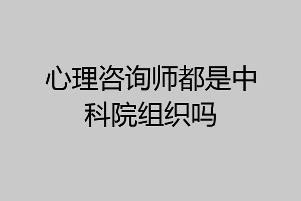 心理咨询师都是中科院组织吗