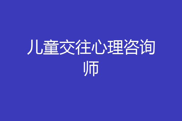 儿童交往心理咨询师