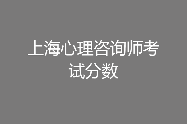 上海心理咨询师考试分数