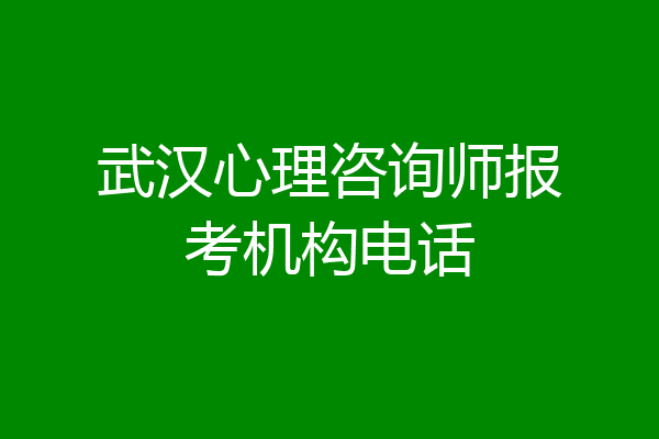 武汉心理咨询师报考机构电话