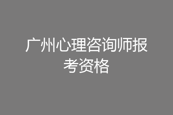 广州心理咨询师报考资格
