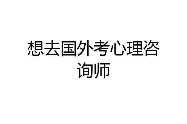 想去国外考心理咨询师