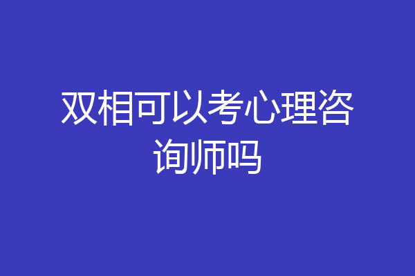 双相可以考心理咨询师吗