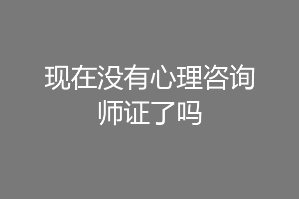 现在没有心理咨询师证了吗