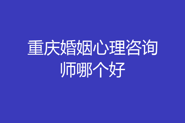 重庆婚姻心理咨询师哪个好