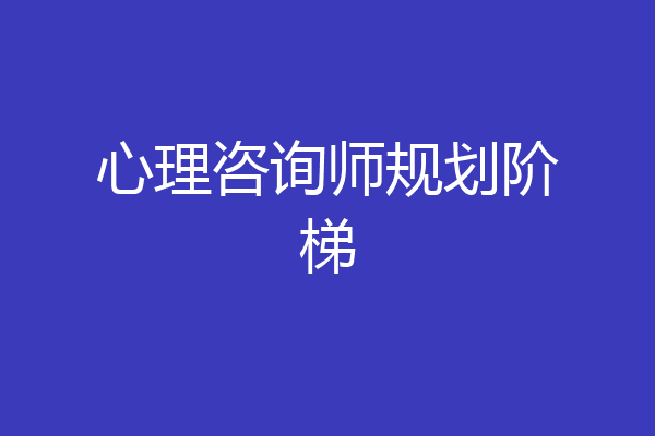 心理咨询师规划阶梯