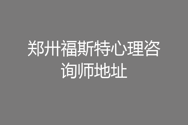 郑卅福斯特心理咨询师地址