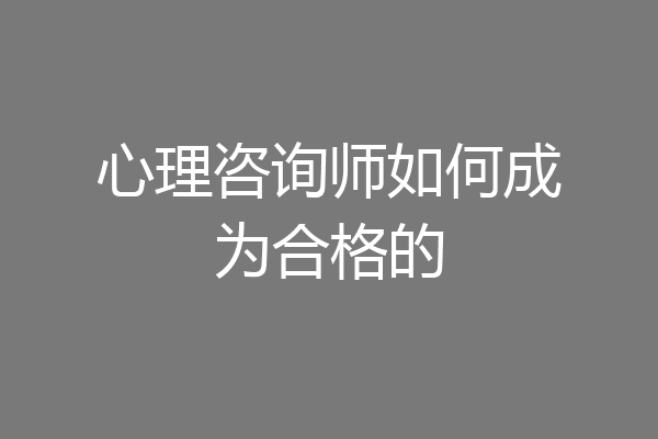 心理咨询师如何成为合格的