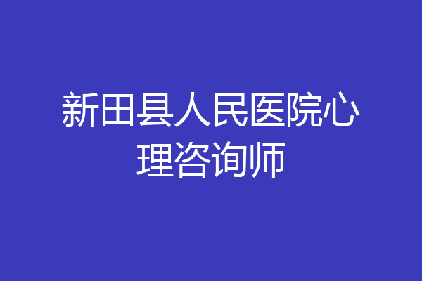 新田县人民医院心理咨询师