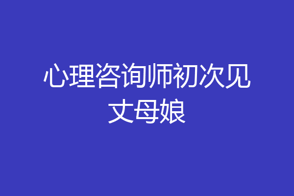 心理咨询师初次见丈母娘