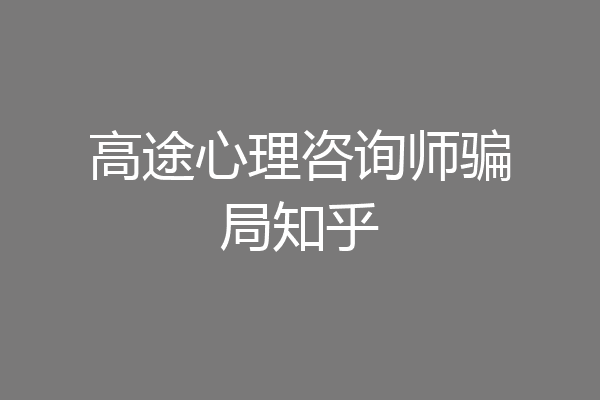 高途心理咨询师骗局知乎