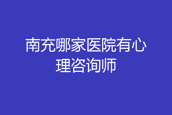 南充哪家医院有心理咨询师