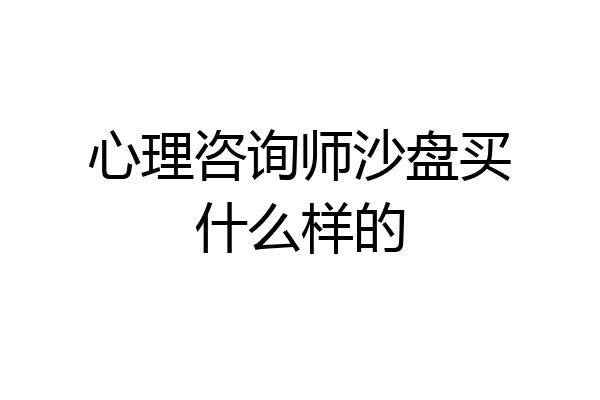心理咨询师沙盘买什么样的